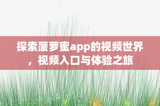 探索菠萝蜜app的视频世界，视频入口与体验之旅