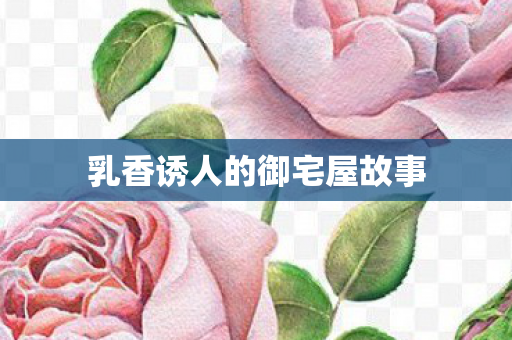 乳香诱人的御宅屋故事