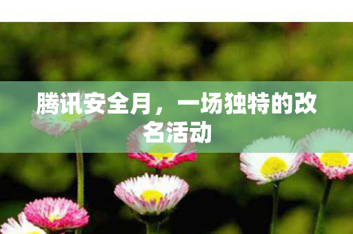 腾讯安全月，一场独特的改名活动