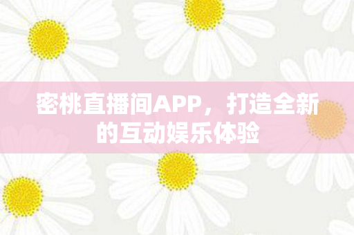 密桃直播间APP，打造全新的互动娱乐体验