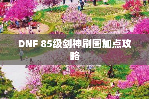 DNF 85级剑神刷图加点攻略