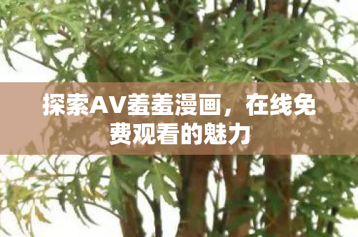 探索AV羞羞漫画，在线免费观看的魅力