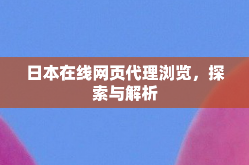 日本在线网页代理浏览，探索与解析