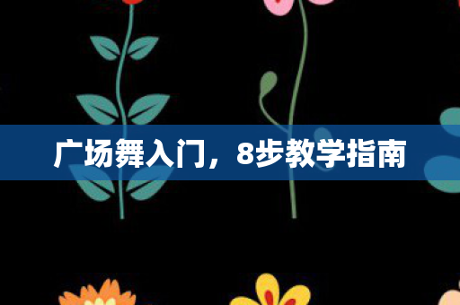 广场舞入门，8步教学指南