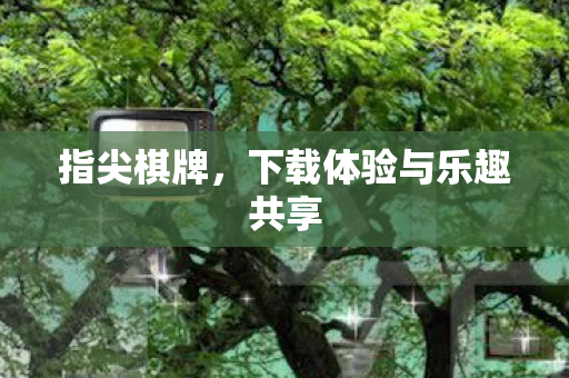 指尖棋牌，下载体验与乐趣共享