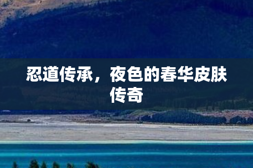 忍道传承，夜色的春华皮肤传奇