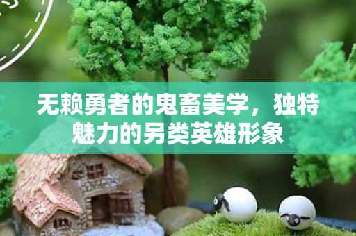 无赖勇者的鬼畜美学，独特魅力的另类英雄形象