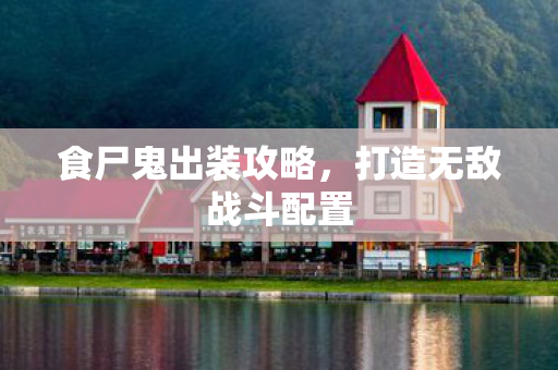 食尸鬼出装攻略，打造无敌战斗配置