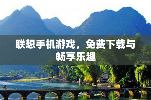 联想手机游戏，免费下载与畅享乐趣