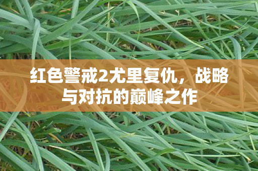 红色警戒2尤里复仇，战略与对抗的巅峰之作