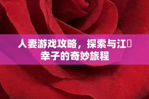 人妻游戏攻略，探索与江畑幸子的奇妙旅程