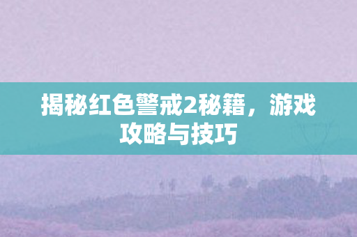 揭秘红色警戒2秘籍，游戏攻略与技巧