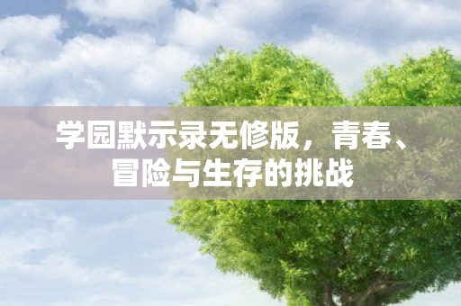学园默示录无修版，青春、冒险与生存的挑战