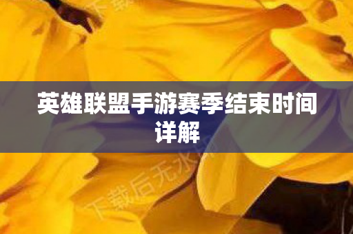 英雄联盟手游赛季结束时间详解