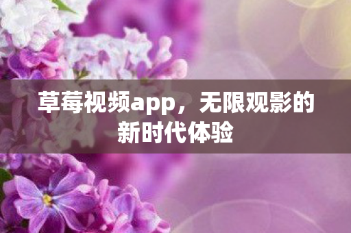 草莓视频app，无限观影的新时代体验