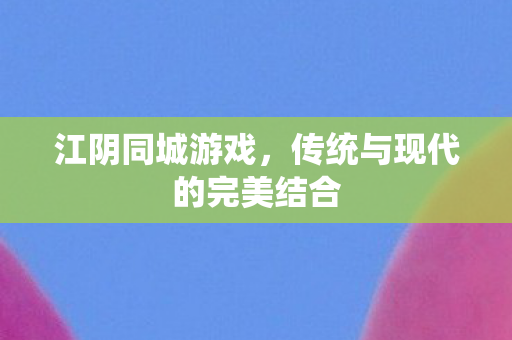 江阴同城游戏，传统与现代的完美结合