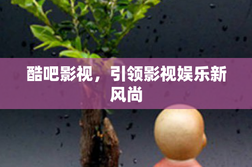 酷吧影视，引领影视娱乐新风尚