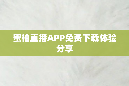 蜜柚直播APP免费下载体验分享