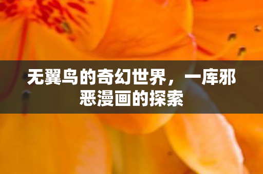 无翼鸟的奇幻世界，一库邪恶漫画的探索