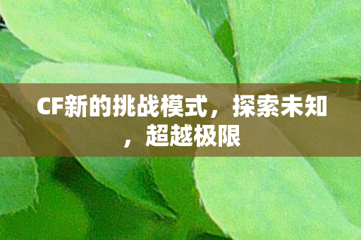 CF新的挑战模式，探索未知，超越极限