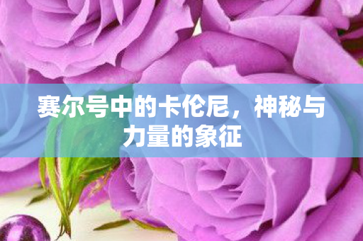 赛尔号中的卡伦尼，神秘与力量的象征