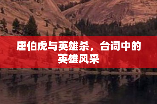 唐伯虎与英雄杀，台词中的英雄风采