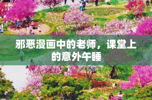 邪恶漫画中的老师，课堂上的意外午睡