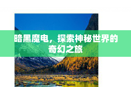 暗黑魔电，探索神秘世界的奇幻之旅