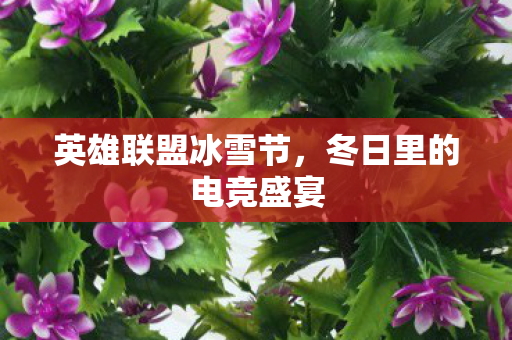 英雄联盟冰雪节，冬日里的电竞盛宴