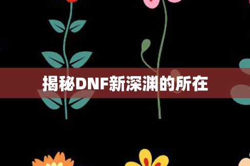 揭秘DNF新深渊的所在