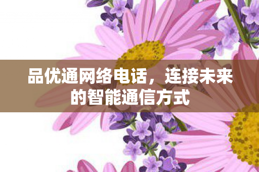 品优通网络电话，连接未来的智能通信方式