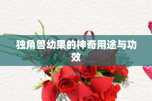 独角兽幼果的神奇用途与功效