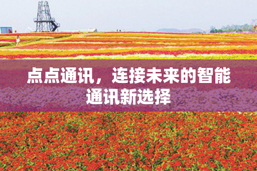 点点通讯，连接未来的智能通讯新选择