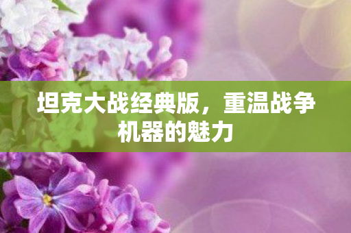 坦克大战经典版，重温战争机器的魅力