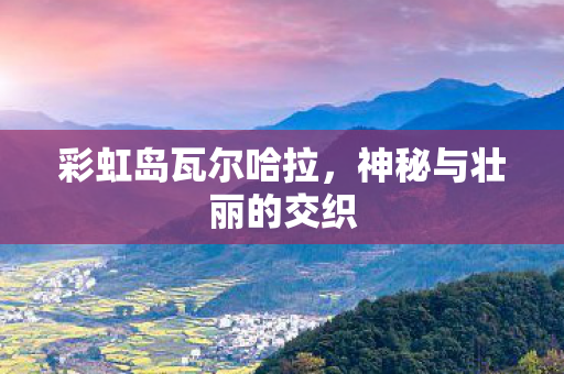 彩虹岛瓦尔哈拉，神秘与壮丽的交织