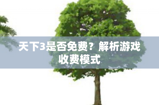 天下3是否免费？解析游戏收费模式