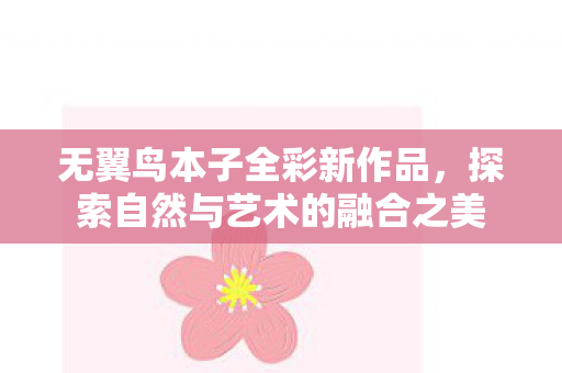 无翼鸟本子全彩新作品，探索自然与艺术的融合之美