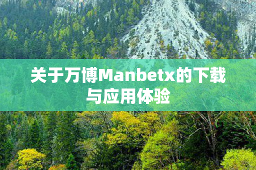 关于万博Manbetx的下载与应用体验