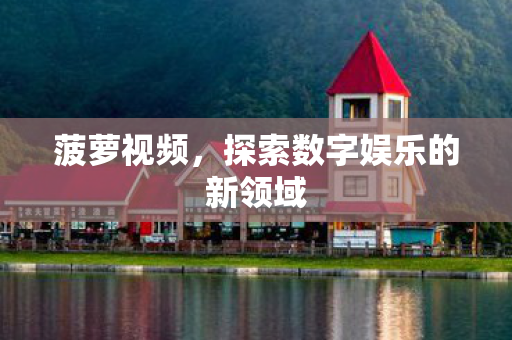 菠萝视频，探索数字娱乐的新领域