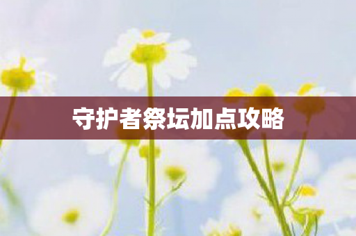 守护者祭坛加点攻略