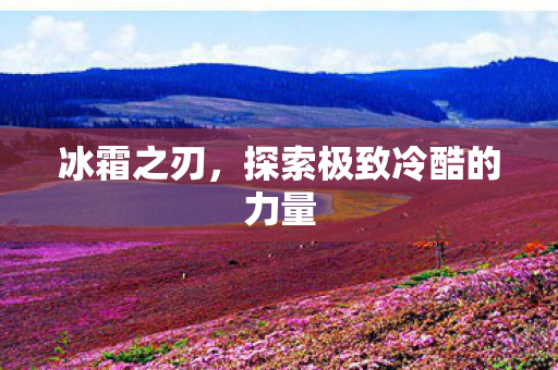 冰霜之刃，探索极致冷酷的力量