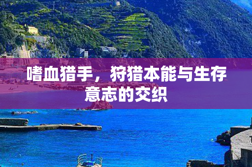 嗜血猎手，狩猎本能与生存意志的交织