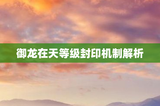 御龙在天等级封印机制解析