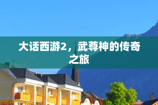 大话西游2，武尊神的传奇之旅