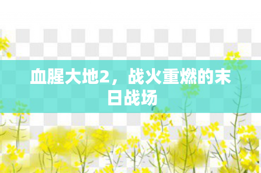 血腥大地2，战火重燃的末日战场