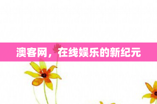 澳客网，在线娱乐的新纪元