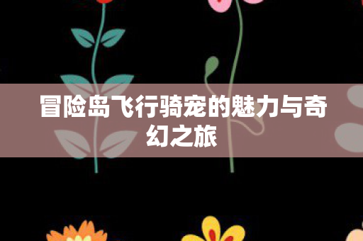 冒险岛飞行骑宠的魅力与奇幻之旅