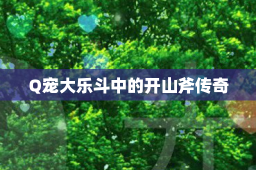 Q宠大乐斗中的开山斧传奇