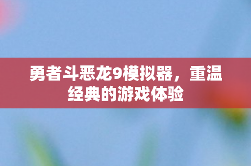 勇者斗恶龙9模拟器，重温经典的游戏体验
