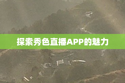 探索秀色直播APP的魅力
